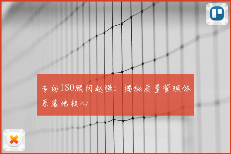 专访ISO顾问赵强：揭秘质量管理体系落地核心