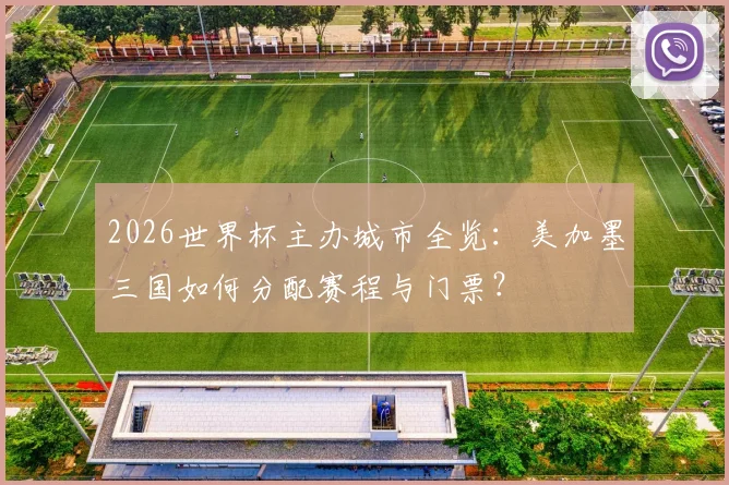 2026世界杯主办城市全览:美加墨三国如何分配赛程与门票?