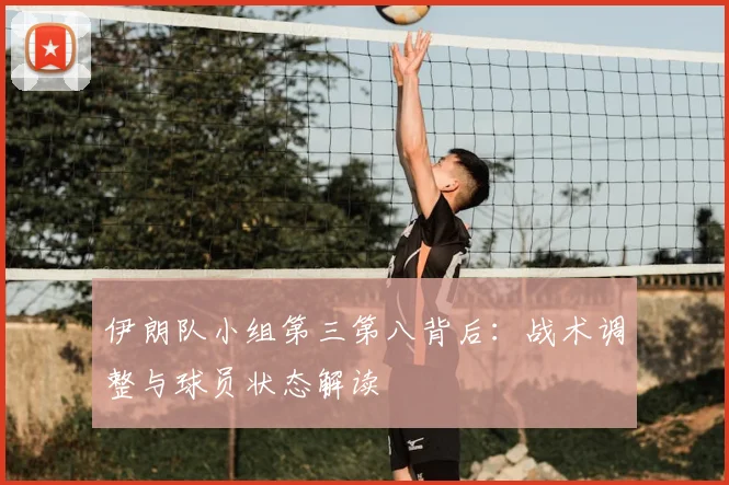 伊朗队小组第三第八背后：战术调整与球员状态解读