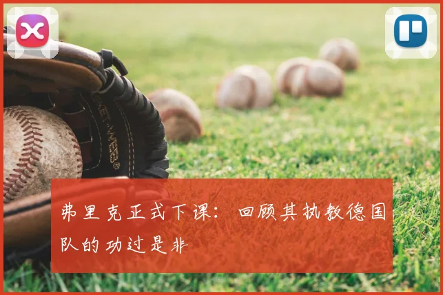 弗里克正式下课：回顾其执教德国队的功过是非