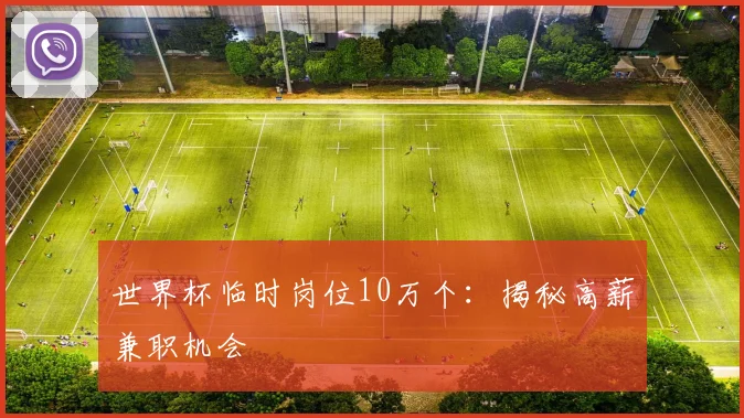 世界杯临时岗位10万个：揭秘高薪兼职机会