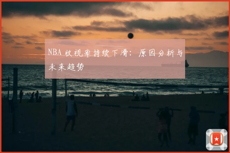 NBA 收视率持续下滑:原因分析与未来趋势