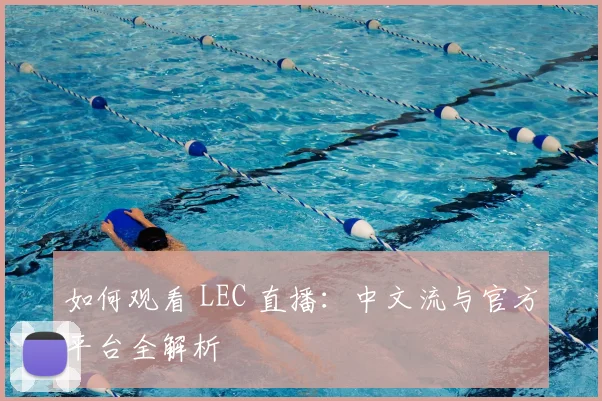 如何观看 LEC 直播：中文流与官方平台全解析
