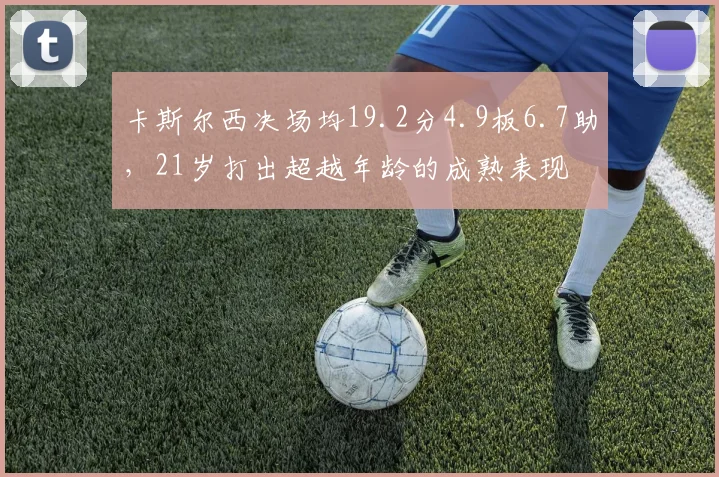 卡斯尔西决场均19.2分4.9板6.7助，21岁打出超越年龄的成熟表现
