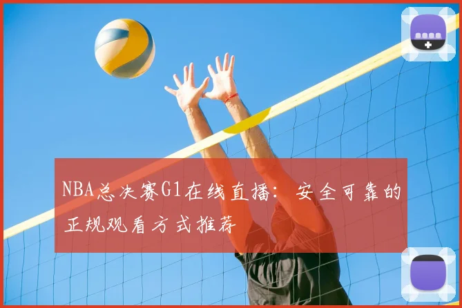 NBA总决赛G1在线直播：安全可靠的正规观看方式推荐