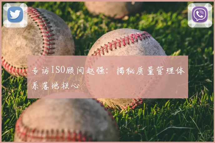 专访ISO顾问赵强：揭秘质量管理体系落地核心