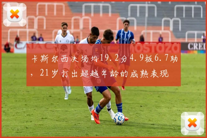 卡斯尔西决场均19.2分4.9板6.7助，21岁打出超越年龄的成熟表现