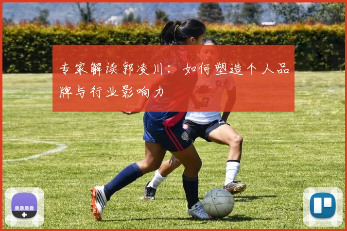专家解读郭凌川：如何塑造个人品牌与行业影响力