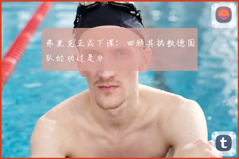 弗里克正式下课：回顾其执教德国队的功过是非