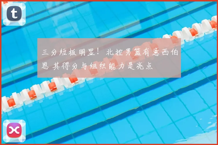 三分短板明显！北控男篮有意西伯恩 其得分与组织能力是亮点