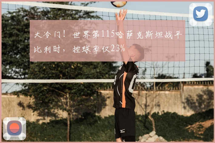 大冷门！世界第115哈萨克斯坦战平比利时，控球率仅23%
