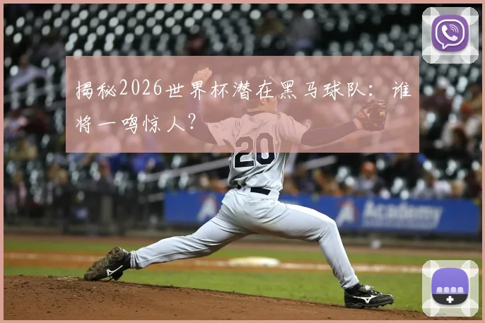 揭秘2026世界杯潜在黑马球队:谁将一鸣惊人?