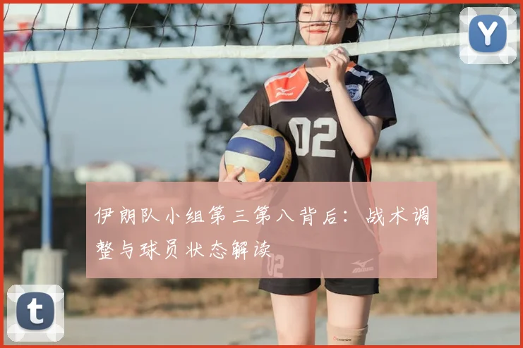 伊朗队小组第三第八背后:战术调整与球员状态解读