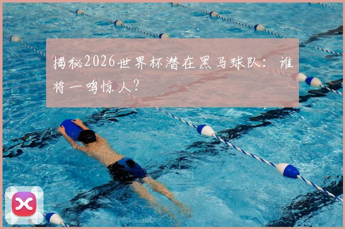揭秘2026世界杯潜在黑马球队：谁将一鸣惊人？