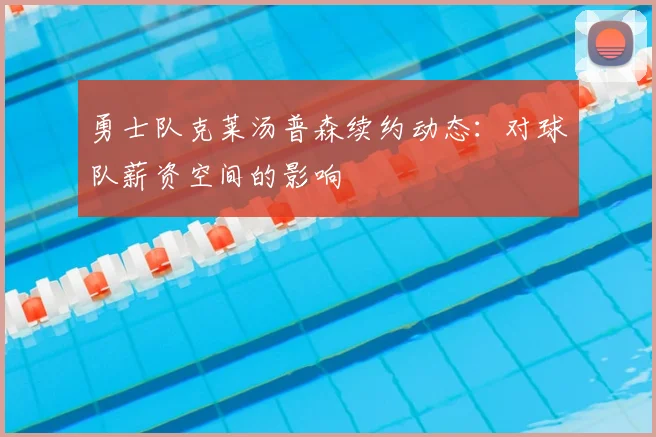 勇士队克莱汤普森续约动态：对球队薪资空间的影响