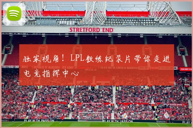 独家视角！LPL教练纪录片带你走进电竞指挥中心